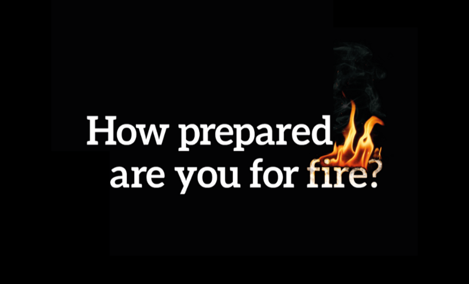 Text: How prepared are you for fire?
